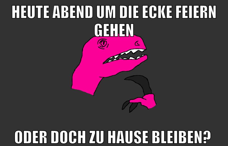 heute abend um die ecke feiern gehen oder doch zu hause bleiben?