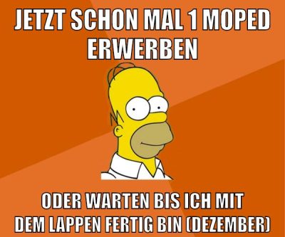 jetzt schon mal 1 moped erwerben oder warten bis ich mit dem lappen fertig bin (dezember)