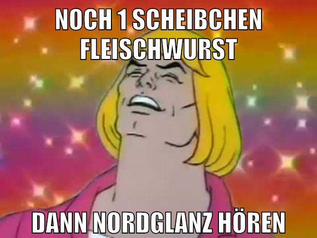 noch 1 scheibchen fleischwurst dann nordglanz hören