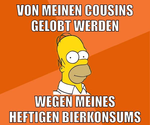 von meinen cousins gelobt werden wegen meines heftigen bierkonsums