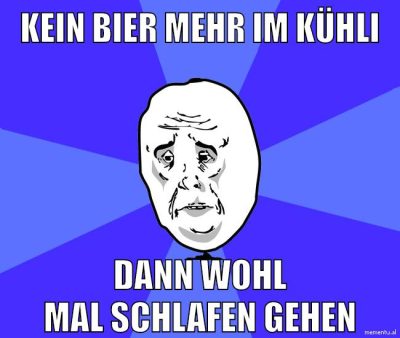 kein bier mehr im kühli dann wohl mal schlafen gehen