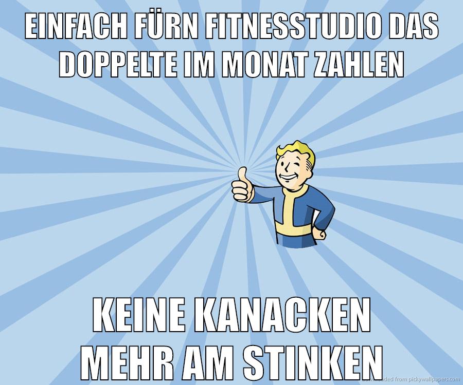 einfach fürn fitnesstudio das doppelte im monat zahlen keine kanacken mehr am stinken