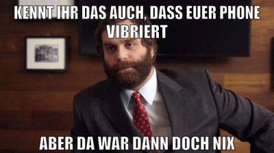 kennt ihr das auch, dass euer phone vibriert aber da war dann doch nix