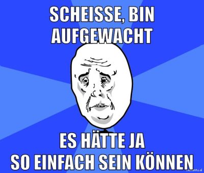 scheiße, bin aufgewacht es hätte ja so einfach sein können