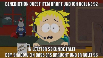 benediction quest item dropt und ich roll ne 92 in letzter sekunde fällt dem shadow ein dass ers braucht und er rollt 98