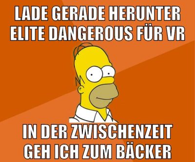 lade gerade herunter elite dangerous für vr in der zwischenzeit geh ich zum bäcker