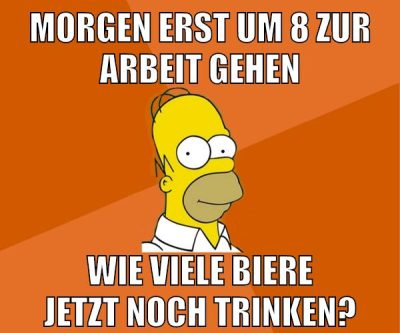 morgen erst um 8 zur arbeit gehen wie viele biere jetzt noch trinken?