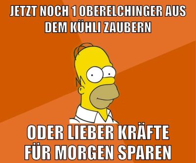 jetzt noch 1 oberelchinger aus dem kühli zaubern oder lieber kräfte für morgen sparen