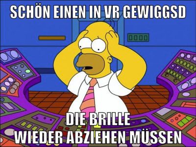 schön einen in vr gewiggsd die brille wieder abziehen müssen