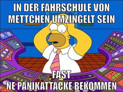 in der fahrschule von mettchen umzingelt sein fast ne panikattacke bekommen