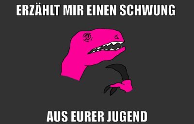 erzählt mir einen schwung aus eurer jugend