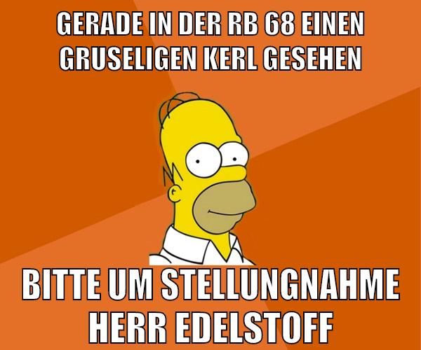 gerade in der rb 68 einen gruseligen kerl gesehen bitte um stellungnahme herr edelstoff