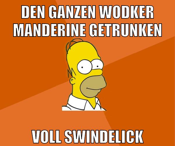 den ganzen wodker manderine getrunken voll swindelick