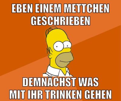 eben einem mettchen geschrieben demnächst was mit ihr trinken gehen