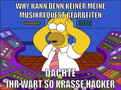 why kann denn keiner meine musikrequest bearbeiten dachte ihr wärt so krasse häcker