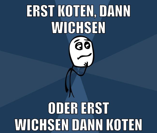 Erst koten, dann wichsen oder erst wichsen dann koten