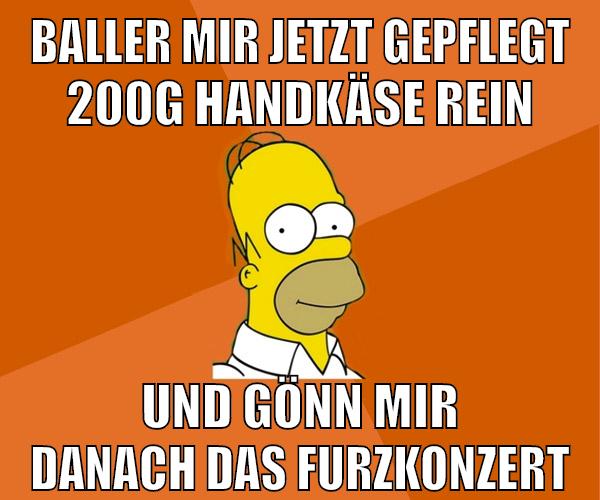 baller mir jetzt gepflegt 200g handkäse rein und gönn mir danach das furzkonzert