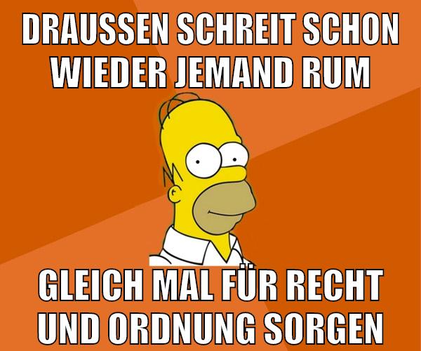 draußen schreit schon wieder jemand rum gleich mal für recht und ordnung sorgen