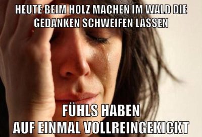 Heute beim Holz machen im Wald die Gedanken schweifen lassen Fühls haben auf einmal vollreingekickt