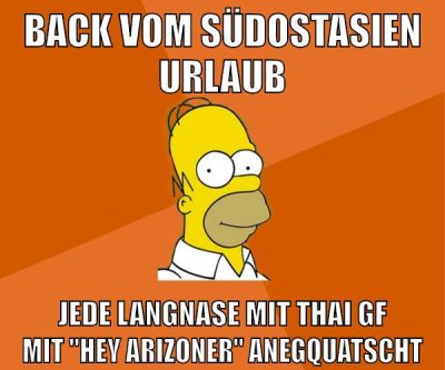 back vom Südostasien Urlaub jede langnase mit thai gf mit "hey arizoner" anegquatscht