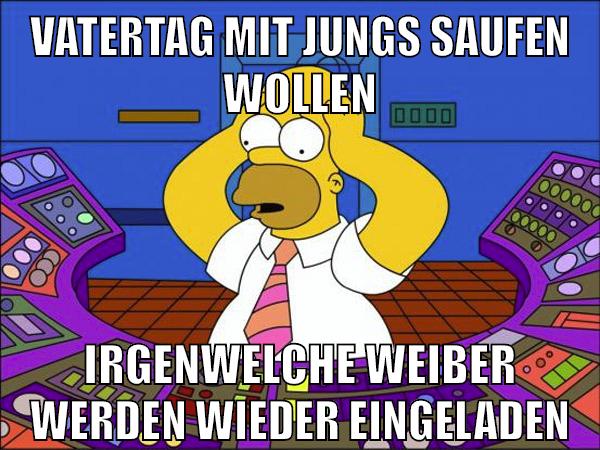vatertag mit jungs saufen wollen irgenwelche weiber werden wieder eingeladen
