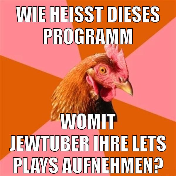 wie heißt dieses Programm womit jewtuber ihre lets plays aufnehmen?