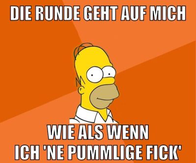 die runde geht auf mich wie als wenn ich 'ne pummlige fick'