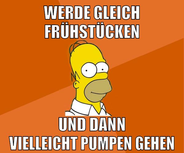 werde gleich frühstücken und dann vielleicht pumpen gehen