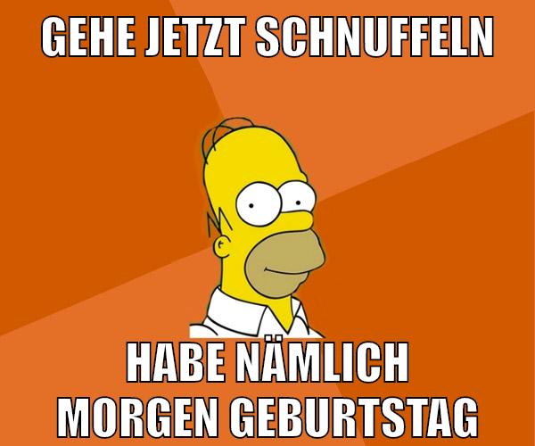 gehe jetzt schnuffeln habe nämlich morgen geburtstag