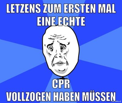 LETZENS zum ersten mal eine echte CPR vollzogen haben müssen