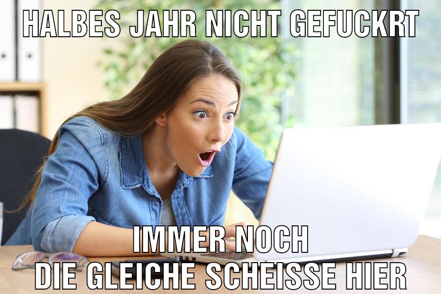 Halbes Jahr nicht gefuckrt Immer noch die gleiche Scheiße hier