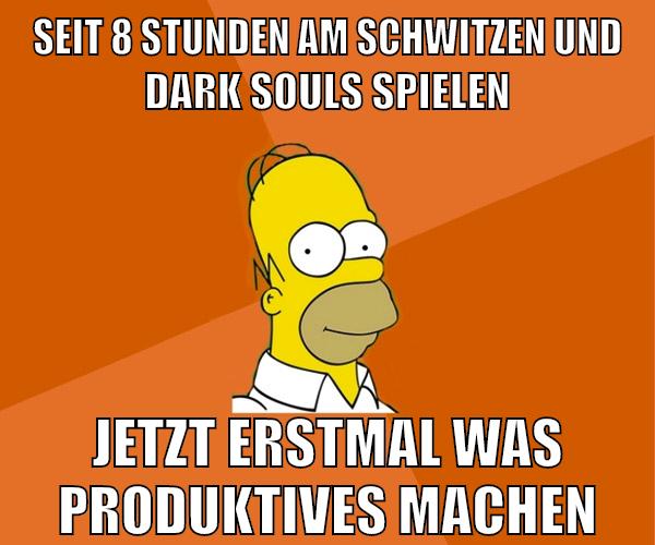 seit 8 stunden am schwitzen und dark souls spielen jetzt erstmal was produktives machen