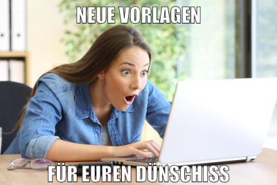 neue vorlagen für euren dünschiss