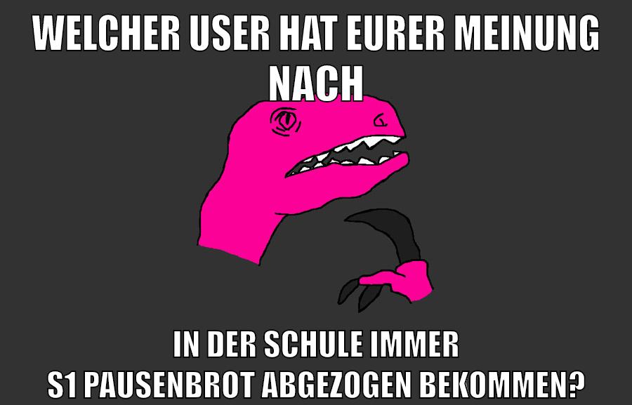 welcher user hat eurer meinung nach in der schule immer s1 pausenbrot abgezogen bekommen?