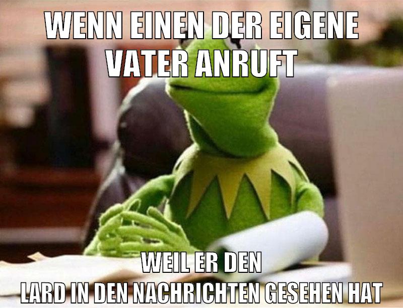 wenn einen der eigene vater anruft weil er den lard in den nachrichten gesehen hat