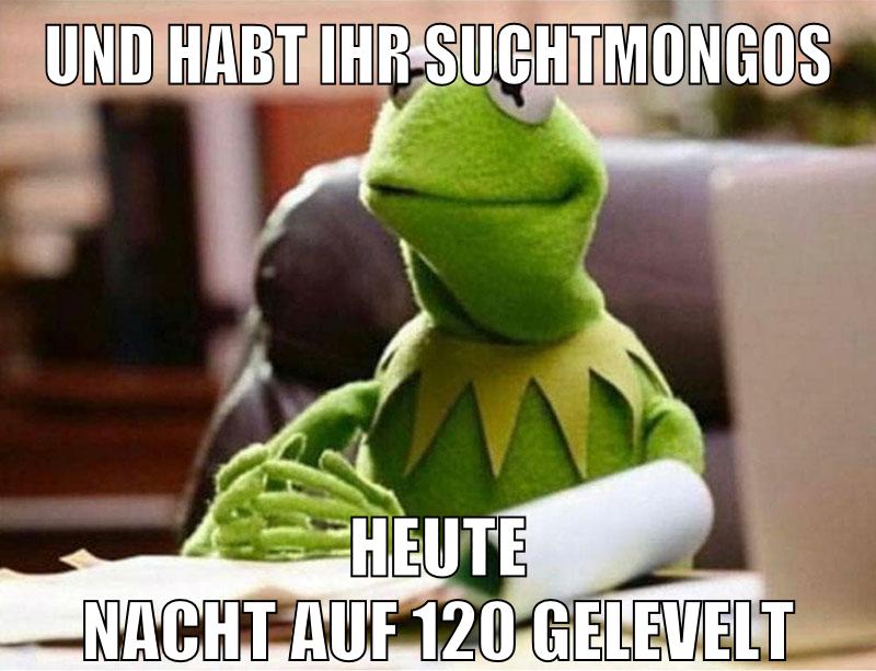 und habt ihr suchtmongos heute nacht auf 120 gelevelt