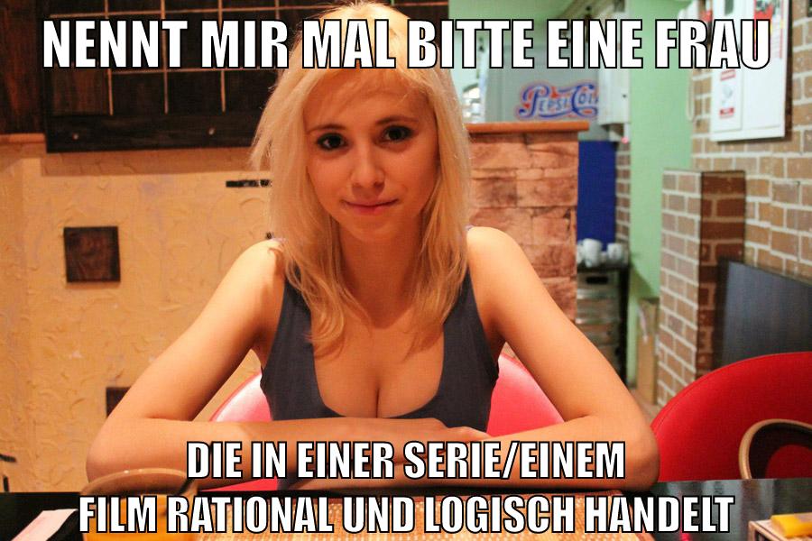 NENNT mir mal bitte eine frau die in einer serie/einem film rational und logisch handelt