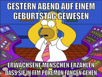 gestern abend auf einem geburtstag gewesen erwachsene menschen erzählen dass sie in ffm pokemon fangen gehen