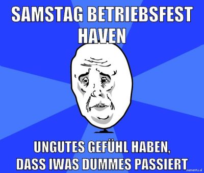 samstag betriebsfest haven ungutes gefühl haben, dass iwas dummes passiert