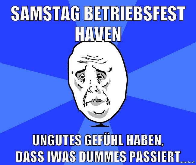 samstag betriebsfest haven ungutes gefühl haben, dass iwas dummes passiert