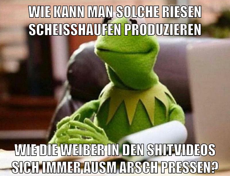 wie kann man solche riesen scheisshaufen produzieren wie die weiber in den shitvideos sich immer ausm arsch pressen?