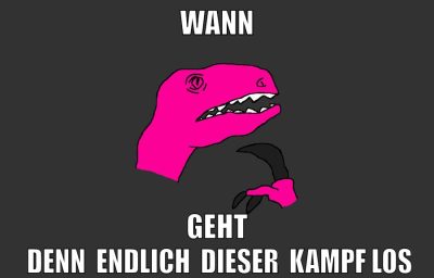 wann geht  denn  endlich  dieser  kampf los