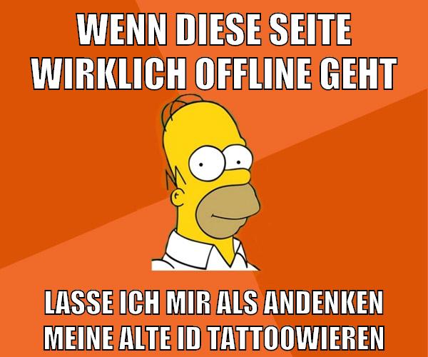 wenn diese seite wirklich offline geht lasse ich mir als andenken meine alte id tattoowieren