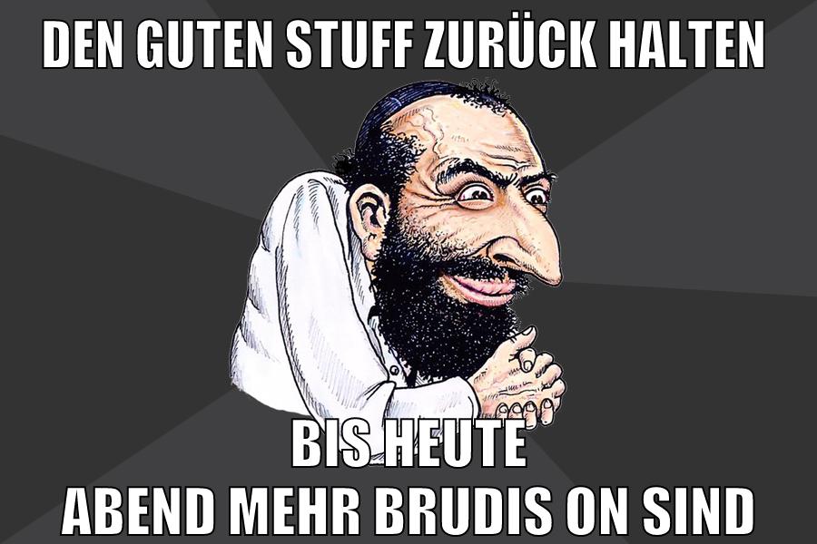 Den guten Stuff zurück halten bis heute abend mehr brudis on sind