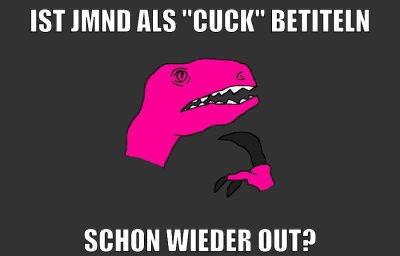 ist jmnd als "cuck" betiteln schon wieder out?