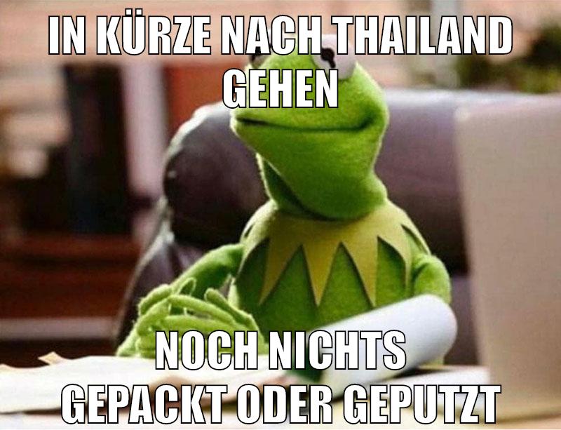 in kürze nach thailand gehen noch nichts gepackt oder geputzt
