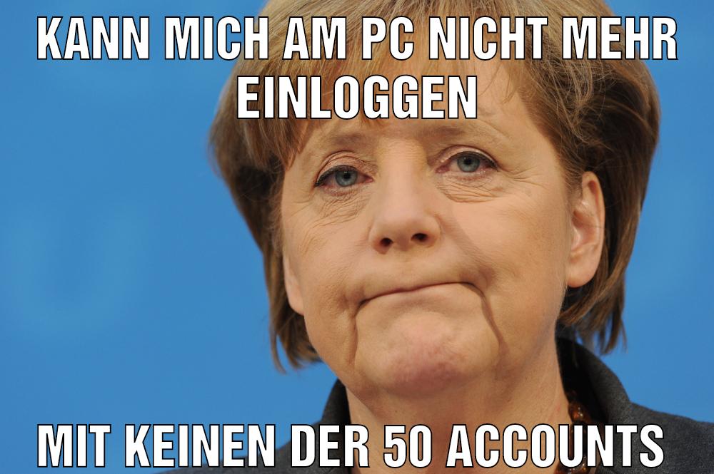 Kann mich am pc nicht mehr einloggen Mit keinen der 50 accounts