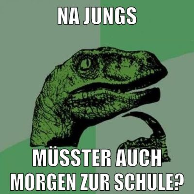 na jungs müsster auch morgen zur schule?