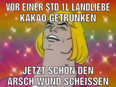 Vor einer std 1l Landliebe kakao getrunken Jetzt schön den Arsch wund scheißen