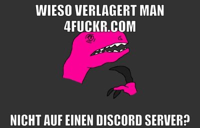 wieso verlagert man 4fuckr.com nicht auf einen discord server?